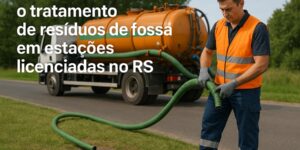Como funciona o tratamento de resíduos de fossa no RS, da sucção ao destino final, com foco na FEPAM, inovação e benefícios ambientais.